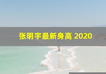 张明宇最新身高 2020